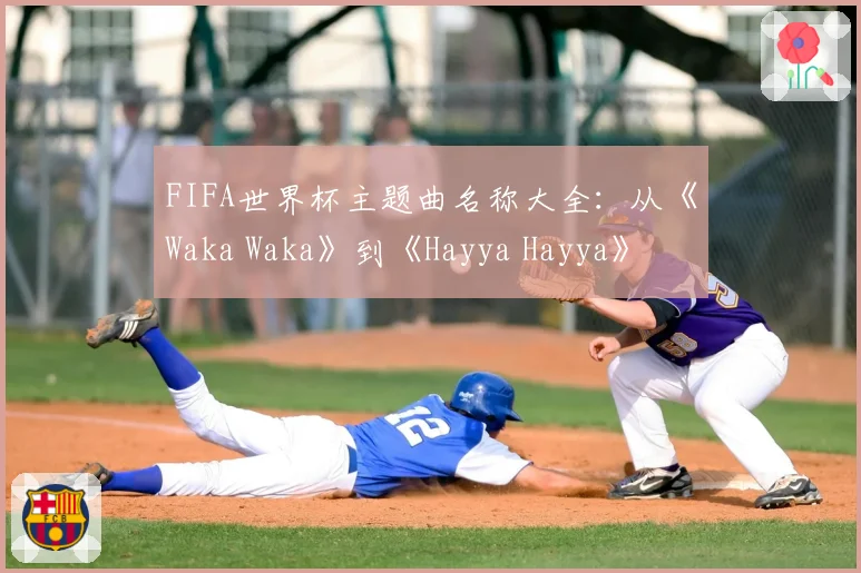 FIFA世界杯主题曲名称大全：从《Waka Waka》到《Hayya Hayya》