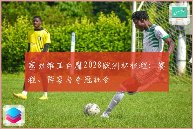 塞尔维亚白鹰2028欧洲杯征程：赛程、阵容与夺冠机会
