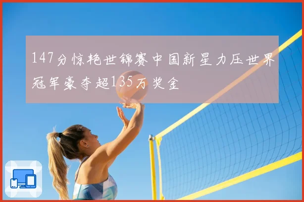 147分惊艳世锦赛中国新星力压世界冠军豪夺超135万奖金