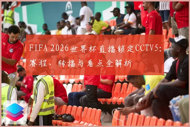 FIFA 2026世界杯直播锁定CCTV5：赛程、转播与看点全解析