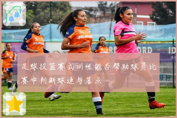 足球投篮赛式训练能否帮助球员比赛中判断球速与落点
