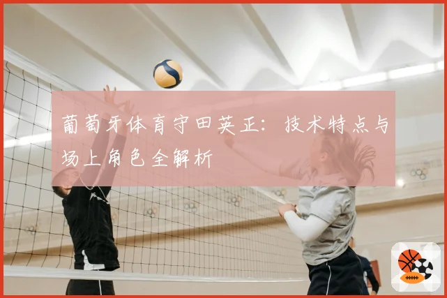 葡萄牙体育守田英正：技术特点与场上角色全解析