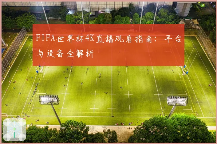 FIFA世界杯4K直播观看指南：平台与设备全解析