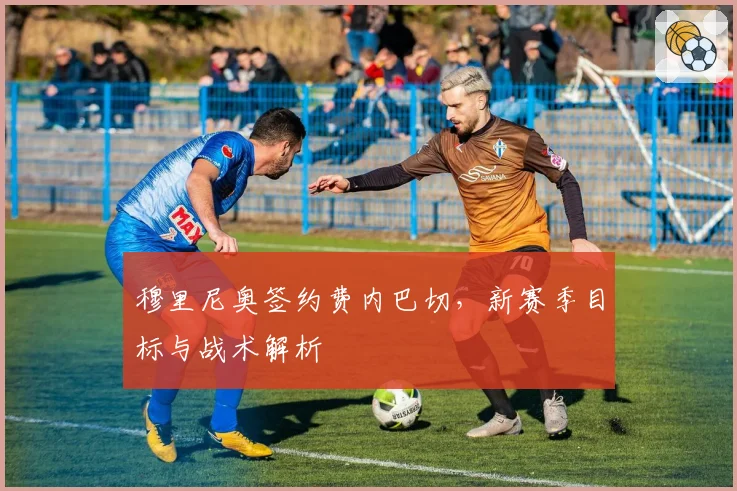 穆里尼奥签约费内巴切，新赛季目标与战术解析
