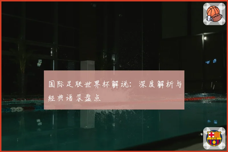 国际足联世界杯解说：深度解析与经典语录盘点