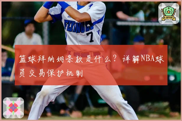篮球拜纳姆条款是什么？详解NBA球员交易保护机制
