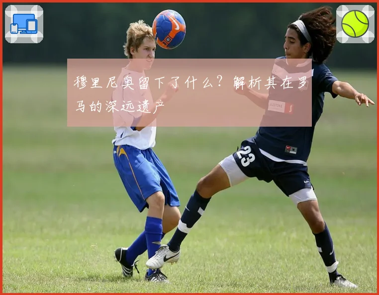 穆里尼奥留下了什么？解析其在罗马的深远遗产