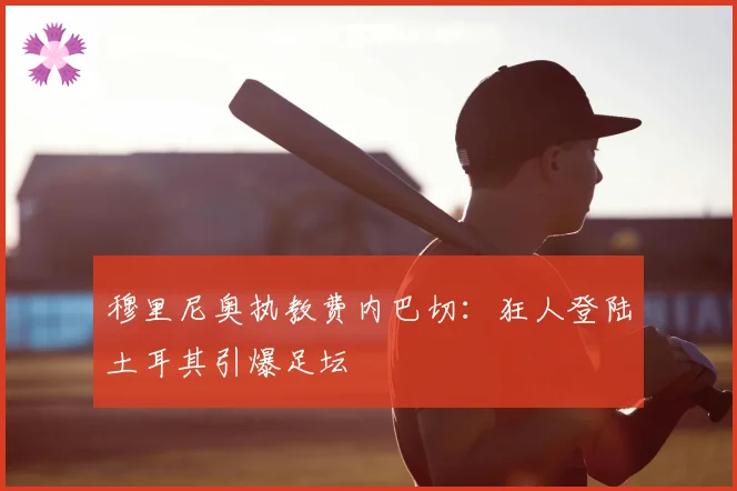 穆里尼奥执教费内巴切：狂人登陆土耳其引爆足坛