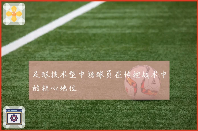 足球技术型中场球员在传控战术中的核心地位