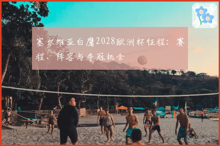 塞尔维亚白鹰2028欧洲杯征程：赛程、阵容与夺冠机会
