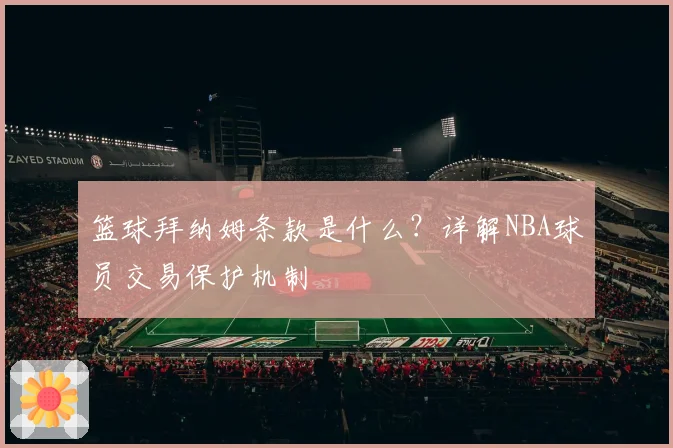 篮球拜纳姆条款是什么？详解NBA球员交易保护机制