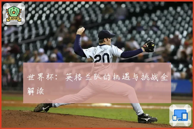 世界杯：英格兰队的机遇与挑战全解读