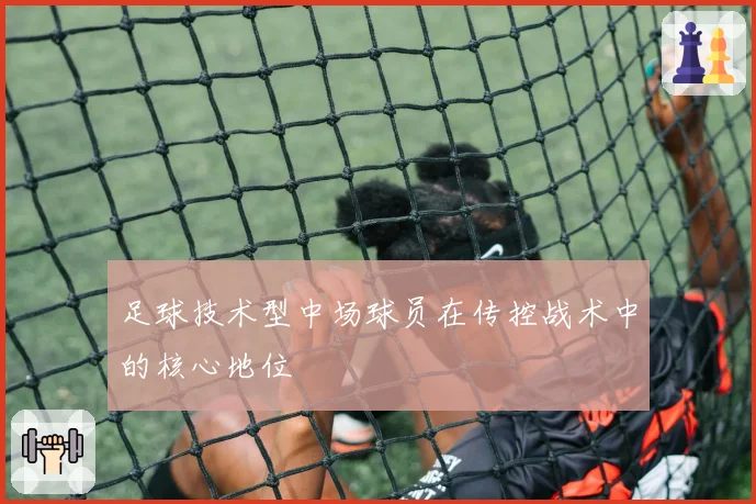 足球技术型中场球员在传控战术中的核心地位
